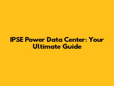 IPSE Power Data Center: Your Ultimate Guide