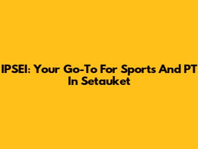 IPSEI: Your Go-To For Sports And PT In Setauket