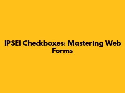 IPSEI Checkboxes: Mastering Web Forms