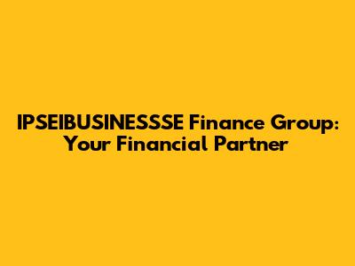 IPSEIBUSINESSSE Finance Group: Your Financial Partner