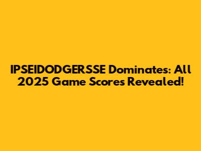 IPSEIDODGERSSE Dominates: All 2025 Game Scores Revealed!