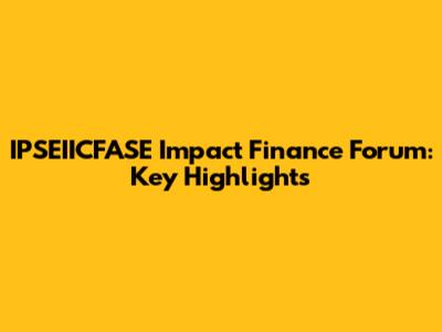 IPSEIICFASE Impact Finance Forum: Key Highlights