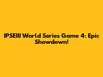 IPSEIII World Series Game 4: Epic Showdown!
