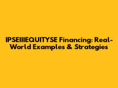 IPSEIIIEQUITYSE Financing: Real-World Examples & Strategies