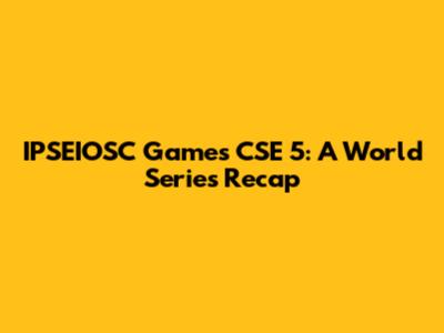 IPSEIOSC Games CSE 5: A World Series Recap