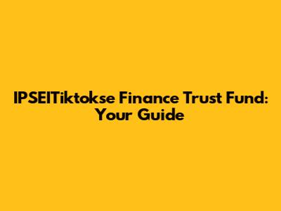 IPSEITiktokse Finance Trust Fund: Your Guide