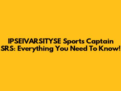 IPSEIVARSITYSE Sports Captain SRS: Everything You Need To Know!