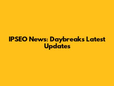 IPSEO News: Daybreak's Latest Updates