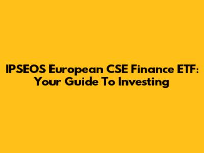 IPSEOS European CSE Finance ETF: Your Guide To Investing