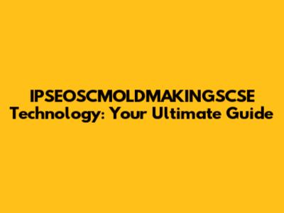 IPSEOSCMOLDMAKINGSCSE Technology: Your Ultimate Guide