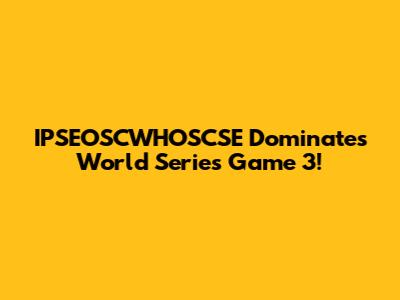 IPSEOSCWHOSCSE Dominates World Series Game 3!