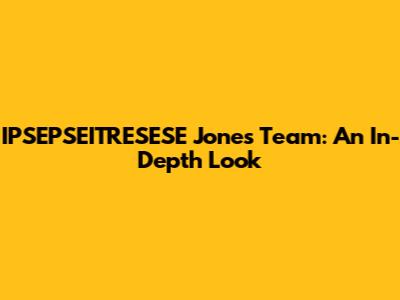 IPSEPSEITRESESE Jones Team: An In-Depth Look