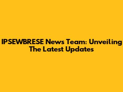 IPSEWBRESE News Team: Unveiling The Latest Updates