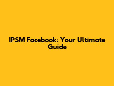 IPSM Facebook: Your Ultimate Guide
