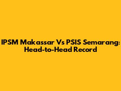 IPSM Makassar Vs PSIS Semarang: Head-to-Head Record