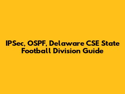 IPSec, OSPF, Delaware CSE State Football Division Guide