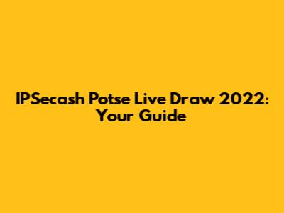 IPSecash Potse Live Draw 2022: Your Guide
