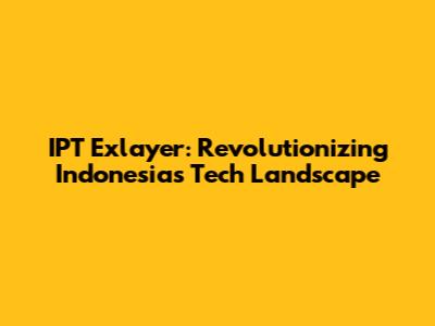 IPT Exlayer: Revolutionizing Indonesia's Tech Landscape