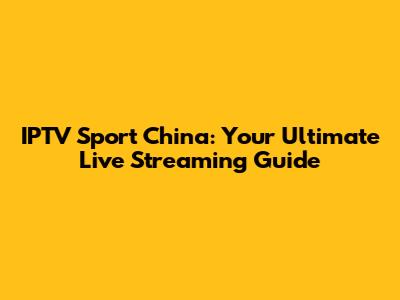 IPTV Sport China: Your Ultimate Live Streaming Guide