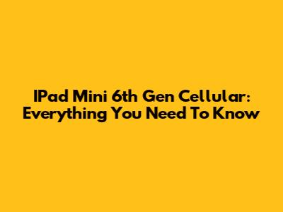 IPad Mini 6th Gen Cellular: Everything You Need To Know