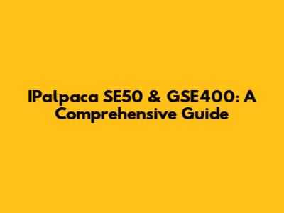 IPalpaca SE50 & GSE400: A Comprehensive Guide