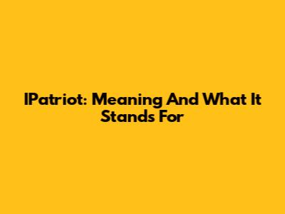 IPatriot: Meaning And What It Stands For