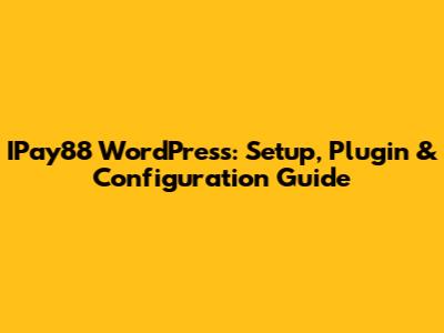 IPay88 WordPress: Setup, Plugin & Configuration Guide