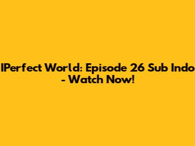 IPerfect World: Episode 26 Sub Indo - Watch Now!