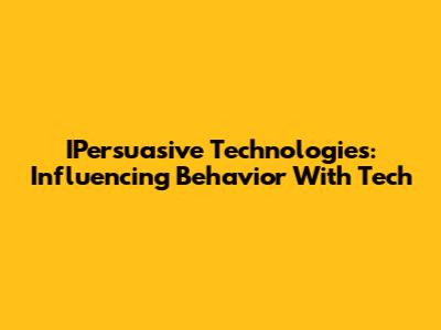 IPersuasive Technologies: Influencing Behavior With Tech