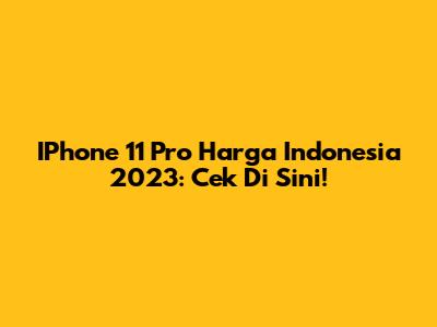 IPhone 11 Pro Harga Indonesia 2023: Cek Di Sini!