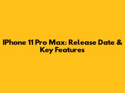 IPhone 11 Pro Max: Release Date & Key Features