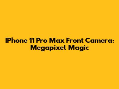 IPhone 11 Pro Max Front Camera: Megapixel Magic