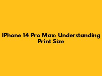 IPhone 14 Pro Max: Understanding Print Size