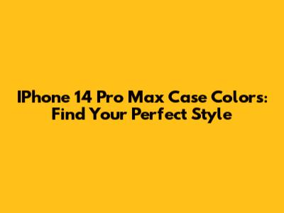 IPhone 14 Pro Max Case Colors: Find Your Perfect Style