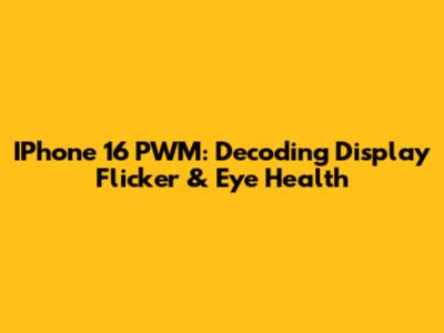 IPhone 16 PWM: Decoding Display Flicker & Eye Health