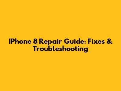 IPhone 8 Repair Guide: Fixes & Troubleshooting