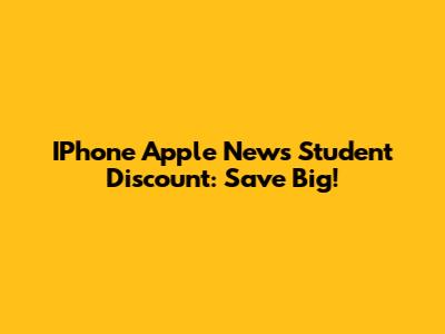IPhone Apple News Student Discount: Save Big!