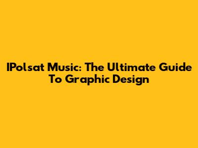 IPolsat Music: The Ultimate Guide To Graphic Design