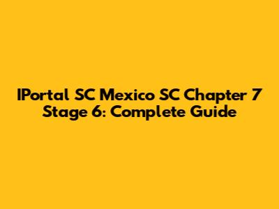 IPortal SC Mexico SC Chapter 7 Stage 6: Complete Guide