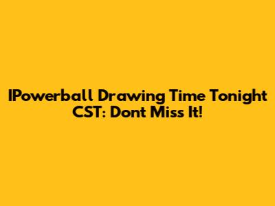 IPowerball Drawing Time Tonight CST: Don't Miss It!