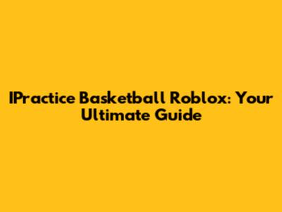 IPractice Basketball Roblox: Your Ultimate Guide