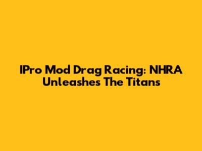 IPro Mod Drag Racing: NHRA Unleashes The Titans