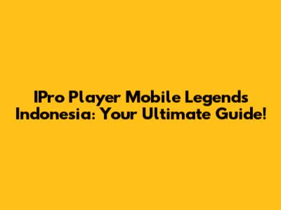 IPro Player Mobile Legends Indonesia: Your Ultimate Guide!