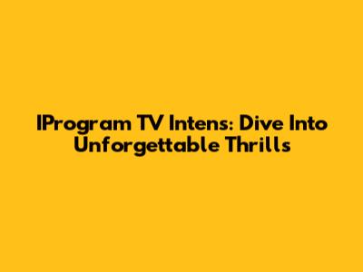 IProgram TV Intens: Dive Into Unforgettable Thrills
