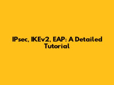 IPsec, IKEv2, EAP: A Detailed Tutorial