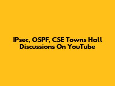 IPsec, OSPF, CSE Towns Hall Discussions On YouTube
