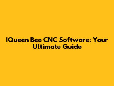 IQueen Bee CNC Software: Your Ultimate Guide