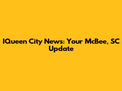IQueen City News: Your McBee, SC Update