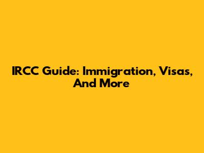 IRCC Guide: Immigration, Visas, And More