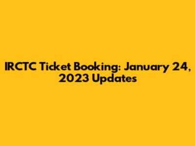 IRCTC Ticket Booking: January 24, 2023 Updates